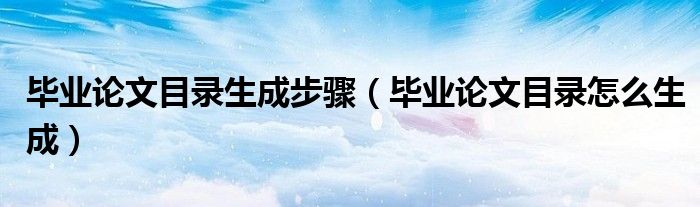 毕业论文目录生成步骤（毕业论文目录怎么生成）