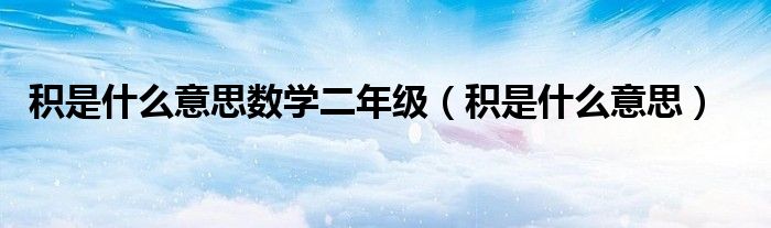 积是什么意思数学二年级（积是什么意思）