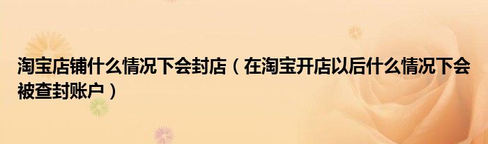 淘宝店铺什么情况下会封店（在淘宝开店以后什么情况下会被查封账户）