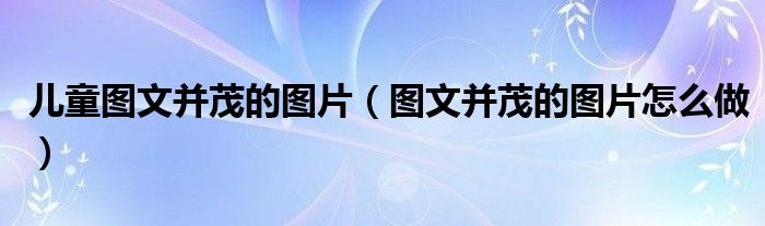 儿童图文并茂的图片（图文并茂的图片怎么做）