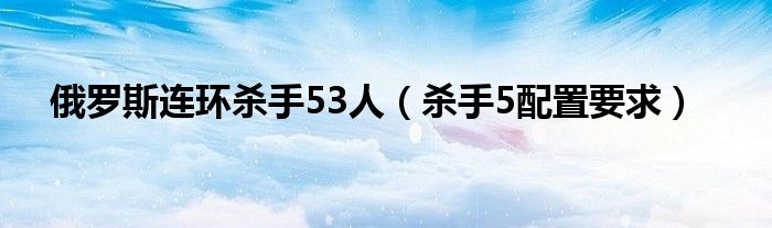 俄罗斯连环杀手53人（杀手5配置要求）