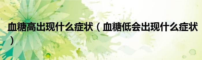 血糖高出现什么症状（血糖低会出现什么症状）
