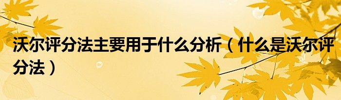 沃尔评分法主要用于什么分析（什么是沃尔评分法）