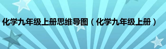 化学九年级上册思维导图（化学九年级上册）