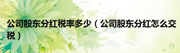 公司股东分红税率多少（公司股东分红怎么交税）