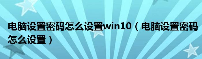 电脑设置密码怎么设置win10（电脑设置密码怎么设置）