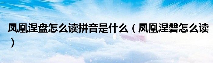 凤凰涅盘怎么读拼音是什么（凤凰涅磐怎么读）
