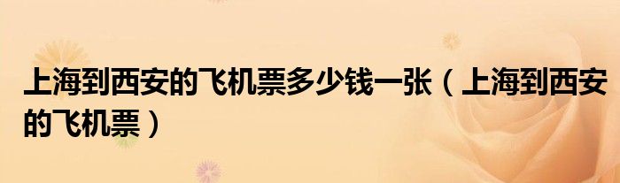 上海到西安的飞机票多少钱一张（上海到西安的飞机票）