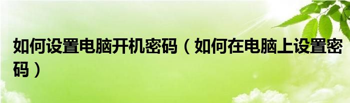如何设置电脑开机密码（如何在电脑上设置密码）