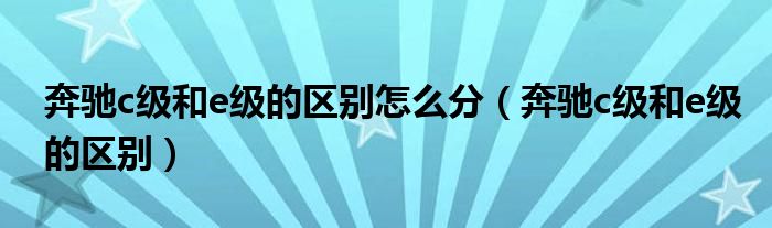 奔驰c级和e级的区别怎么分（奔驰c级和e级的区别）