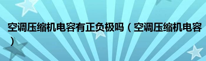 空调压缩机电容有正负极吗（空调压缩机电容）