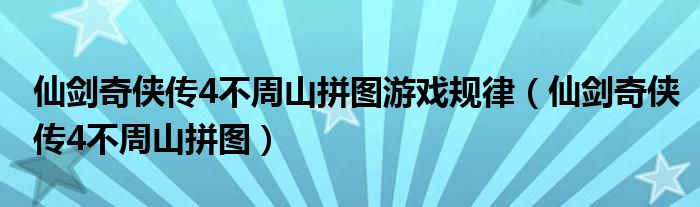仙剑奇侠传4不周山拼图游戏规律（仙剑奇侠传4不周山拼图）