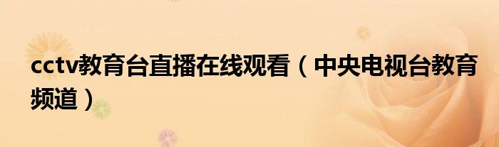 cctv教育台直播在线观看（中央电视台教育频道）
