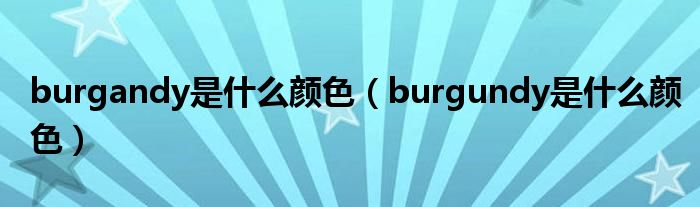 burgandy是什么颜色（burgundy是什么颜色）