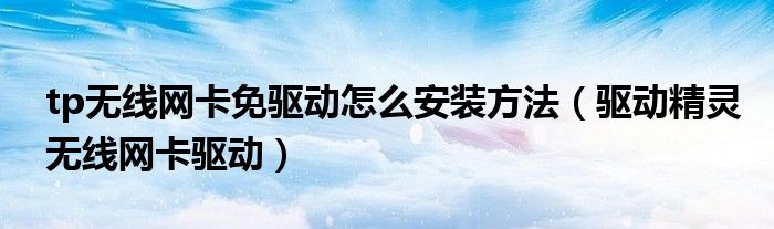 tp无线网卡免驱动怎么安装方法（驱动精灵无线网卡驱动）