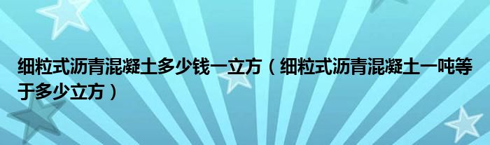 细粒式沥青混凝土多少钱一立方（细粒式沥青混凝土一吨等于多少立方）