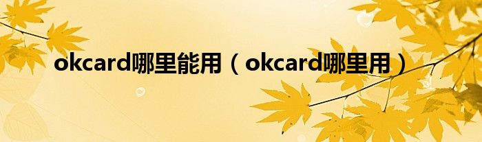 okcard哪里能用（okcard哪里用）