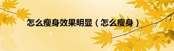 怎么瘦身效果明显（怎么瘦身）