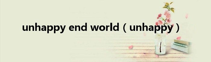 unhappy end world（unhappy）