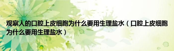 观察人的口腔上皮细胞为什么要用生理盐水（口腔上皮细胞为什么要用生理盐水）