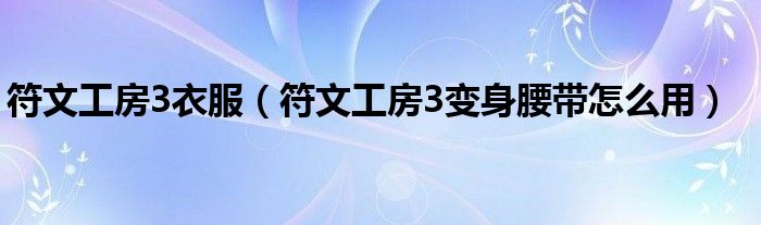 符文工房3衣服（符文工房3变身腰带怎么用）