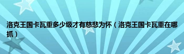 洛克王国卡瓦重多少级才有慈悲为怀（洛克王国卡瓦重在哪抓）