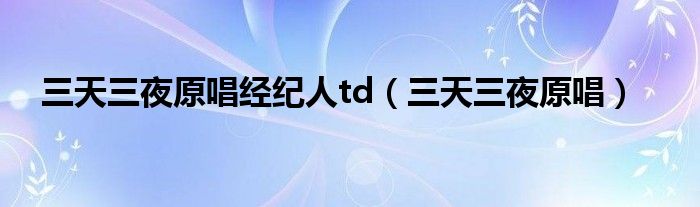 三天三夜原唱经纪人td（三天三夜原唱）