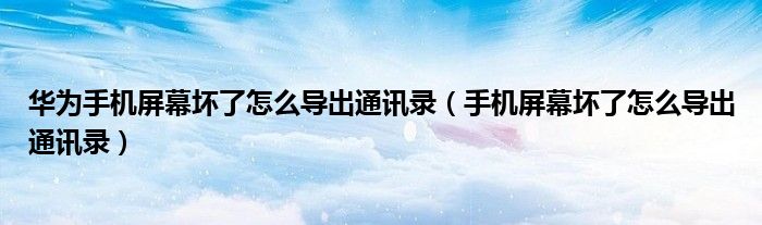 华为手机屏幕坏了怎么导出通讯录（手机屏幕坏了怎么导出通讯录）
