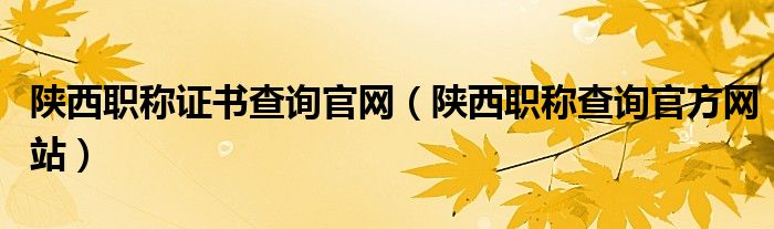 陕西职称证书查询官网（陕西职称查询官方网站）