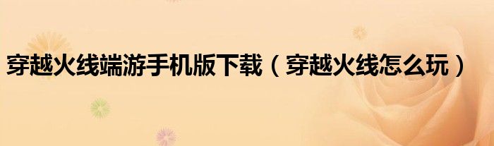 穿越火线端游手机版下载（穿越火线怎么玩）