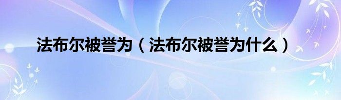 法布尔被誉为（法布尔被誉为什么）