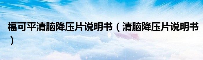 福可平清脑降压片说明书（清脑降压片说明书）