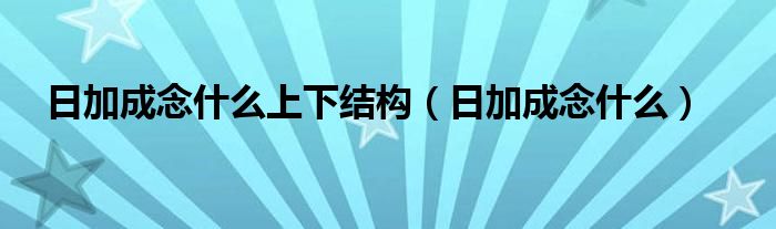 日加成念什么上下结构（日加成念什么）
