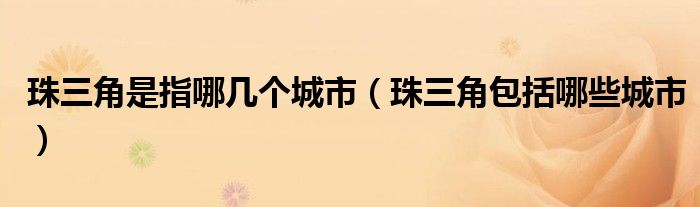 珠三角是指哪几个城市（珠三角包括哪些城市）
