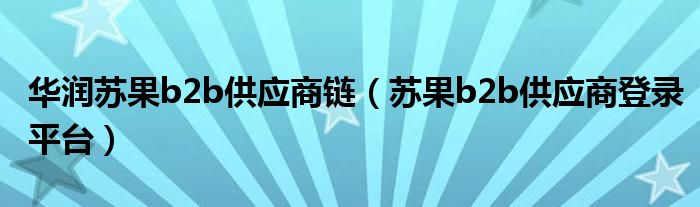 华润苏果b2b供应商链（苏果b2b供应商登录平台）