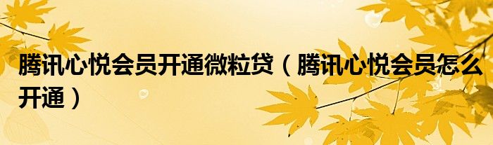 腾讯心悦会员开通微粒贷（腾讯心悦会员怎么开通）