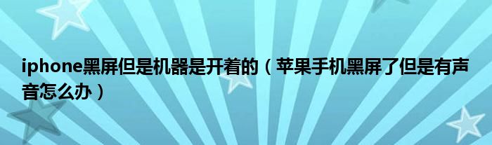 iphone黑屏但是机器是开着的（苹果手机黑屏了但是有声音怎么办）