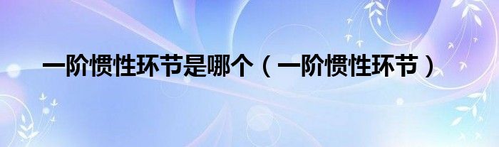 一阶惯性环节是哪个（一阶惯性环节）
