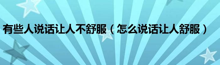 有些人说话让人不舒服（怎么说话让人舒服）