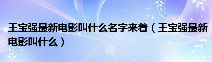 王宝强最新电影叫什么名字来着（王宝强最新电影叫什么）