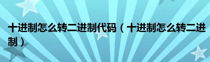 十进制怎么转二进制代码（十进制怎么转二进制）