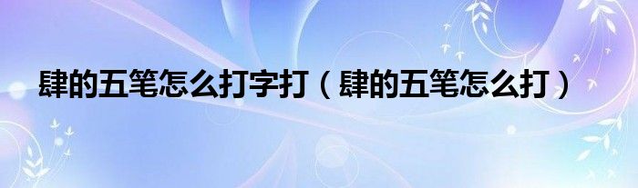 肆的五笔怎么打字打（肆的五笔怎么打）