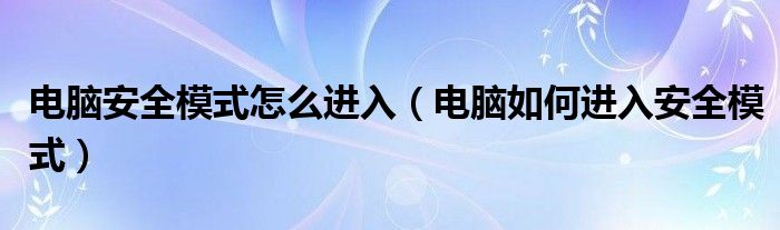 电脑安全模式怎么进入（电脑如何进入安全模式）