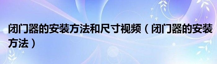 闭门器的安装方法和尺寸视频（闭门器的安装方法）