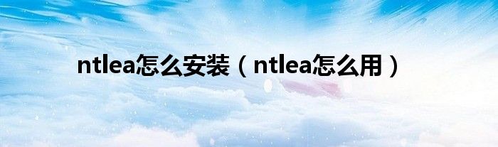 ntlea怎么安装（ntlea怎么用）