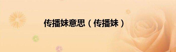 传播妹意思（传播妹）