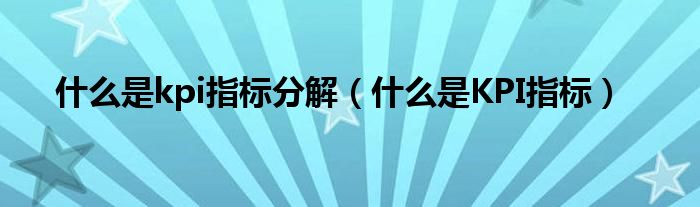 什么是kpi指标分解（什么是KPI指标）