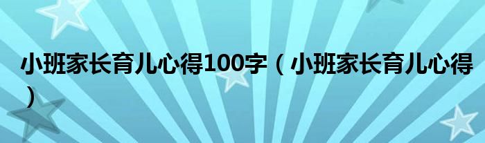 小班家长育儿心得100字（小班家长育儿心得）