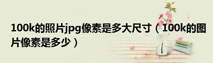 100k的照片jpg像素是多大尺寸（100k的图片像素是多少）