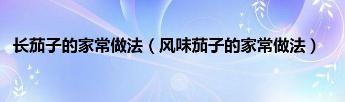 长茄子的家常做法（风味茄子的家常做法）